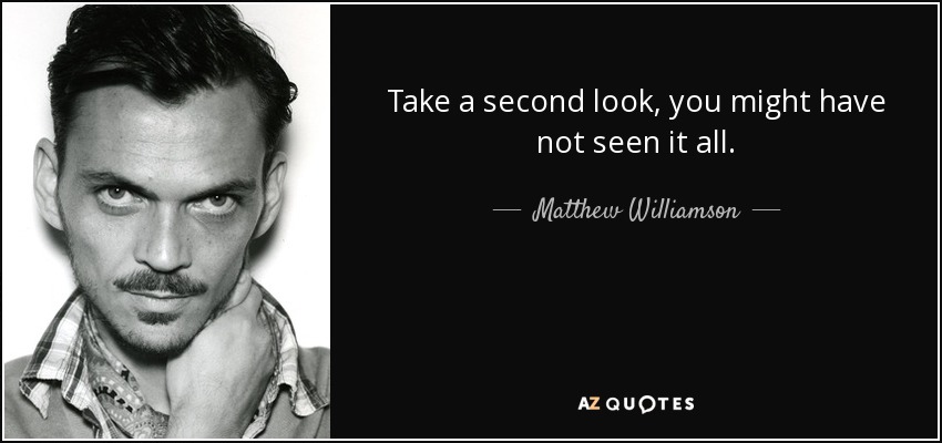 Take a second look, you might have not seen it all. - Matthew Williamson