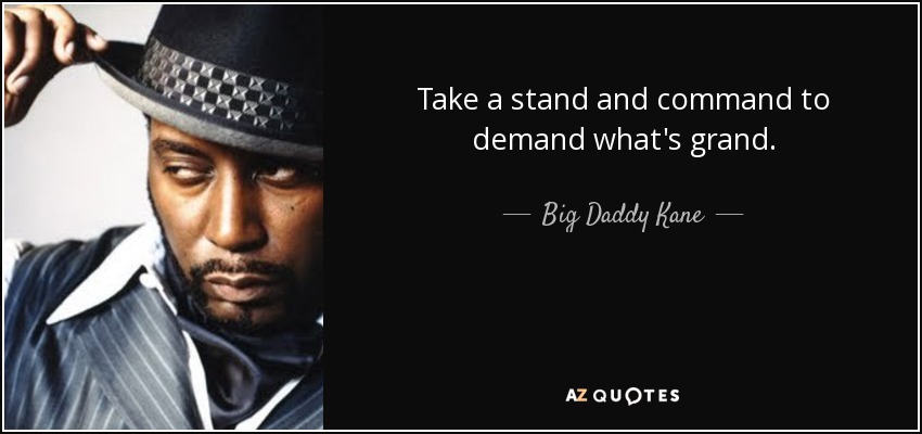 Take a stand and command to demand what's grand. - Big Daddy Kane