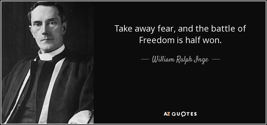 Take away fear, and the battle of Freedom is half won. - William Ralph Inge