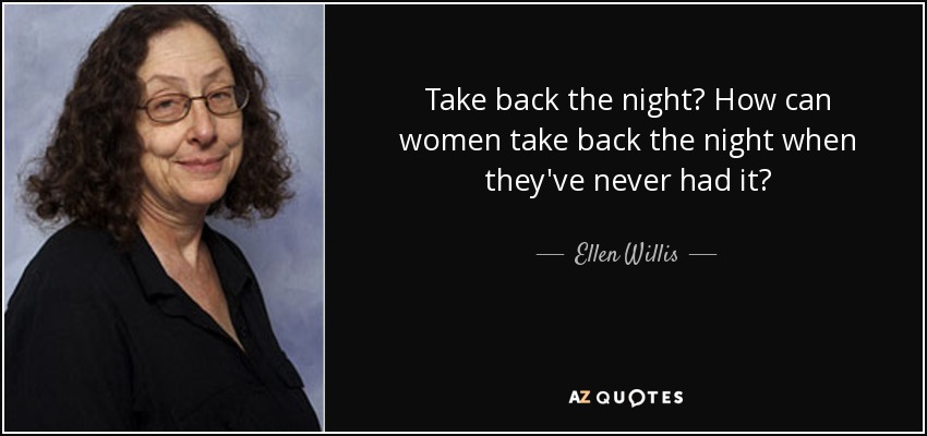 Take back the night? How can women take back the night when they've never had it? - Ellen Willis