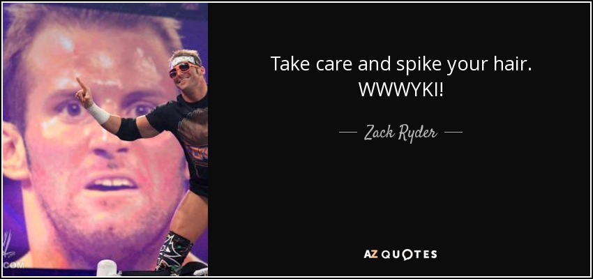 Take care and spike your hair. WWWYKI! - Zack Ryder