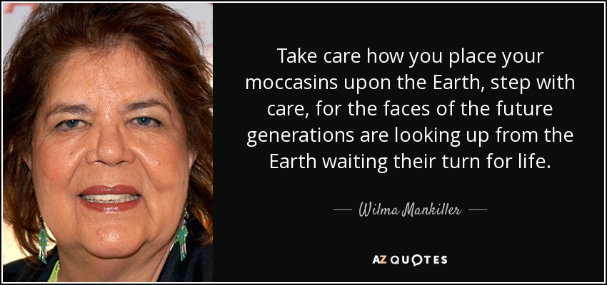 quote take care how you place your moccasins upon the earth step with care for the faces of wilma mankiller 127 63 92