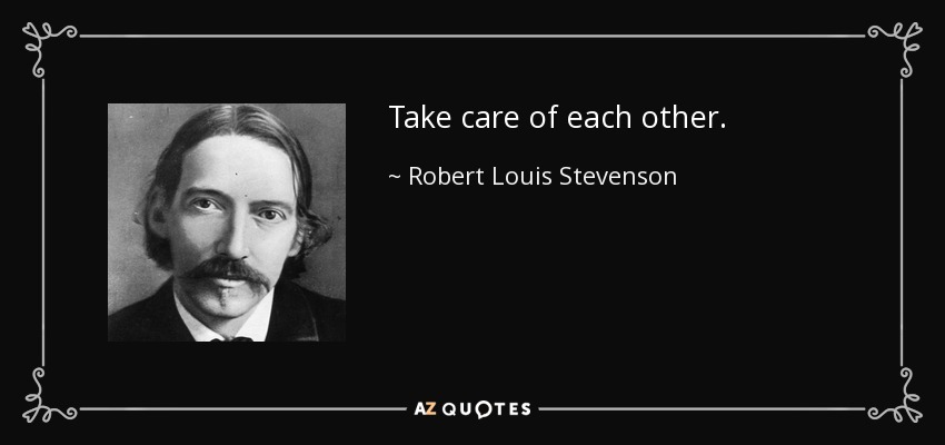Take care of each other. - Robert Louis Stevenson