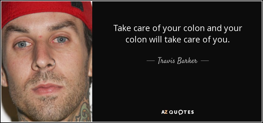 Take care of your colon and your colon will take care of you. - Travis Barker
