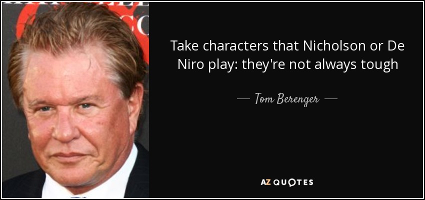 Take characters that Nicholson or De Niro play: they're not always tough - Tom Berenger