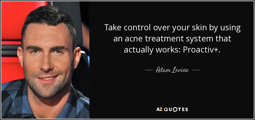 Take control over your skin by using an acne treatment system that actually works: Proactiv+. - Adam Levine