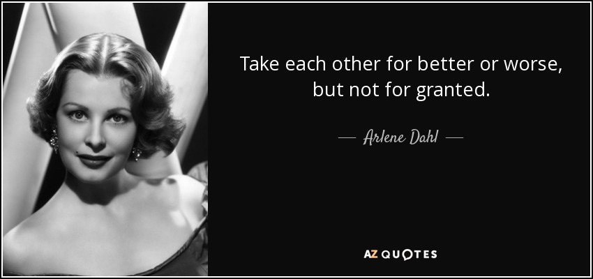 Take each other for better or worse, but not for granted. - Arlene Dahl