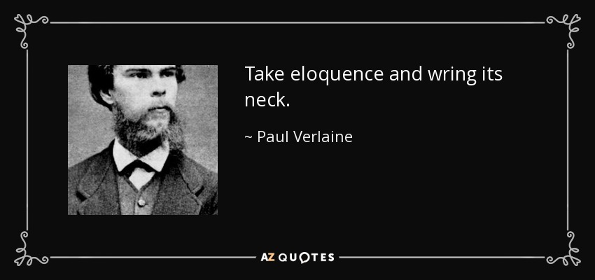 Take eloquence and wring its neck. - Paul Verlaine