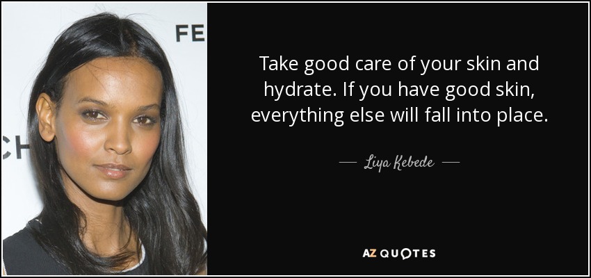 Take good care of your skin and hydrate. If you have good skin, everything else will fall into place. - Liya Kebede