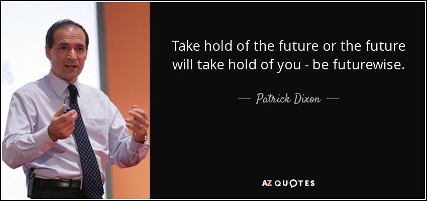 Take hold of the future or the future will take hold of you - be futurewise. - Patrick Dixon