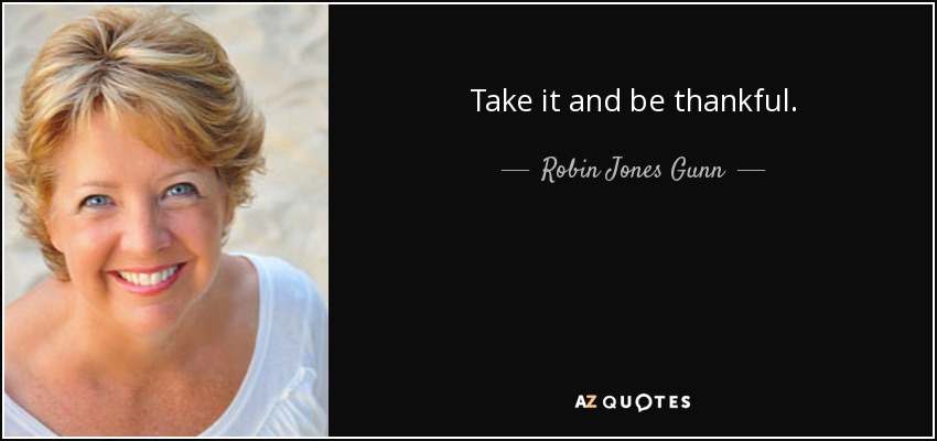 Take it and be thankful. - Robin Jones Gunn