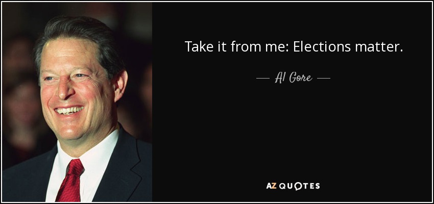 Take it from me: Elections matter. - Al Gore