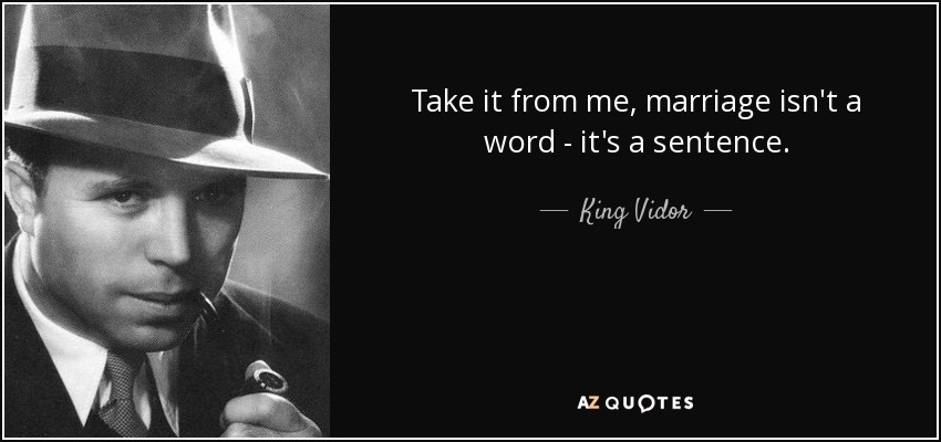Take it from me, marriage isn't a word - it's a sentence. - King Vidor