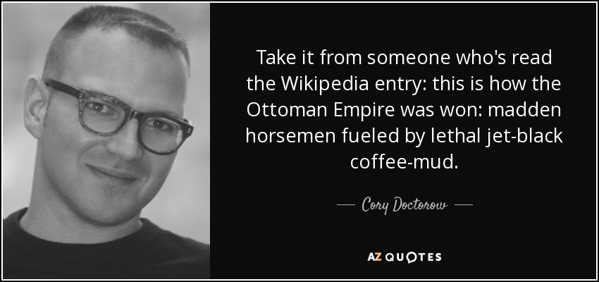 Take it from someone who's read the Wikipedia entry: this is how the Ottoman Empire was won: madden horsemen fueled by lethal jet-black coffee-mud. - Cory Doctorow