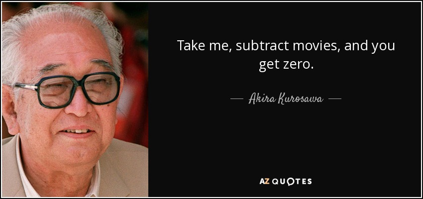 Take me, subtract movies, and you get zero. - Akira Kurosawa