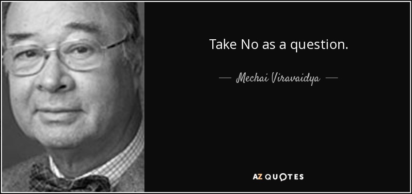 Take No as a question. - Mechai Viravaidya