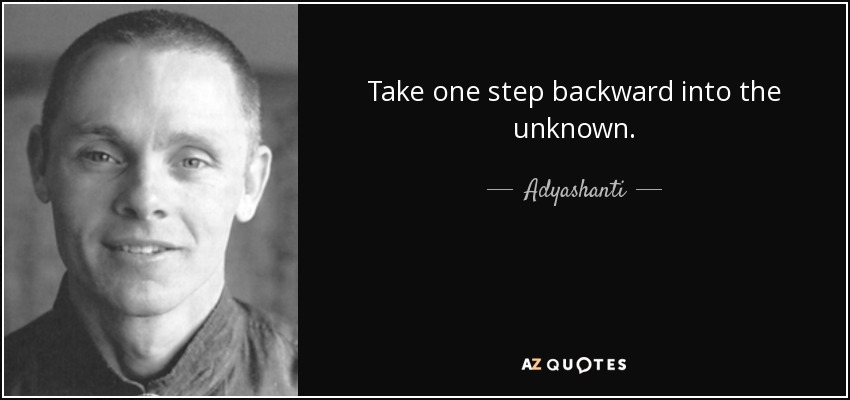 Take one step backward into the unknown. - Adyashanti
