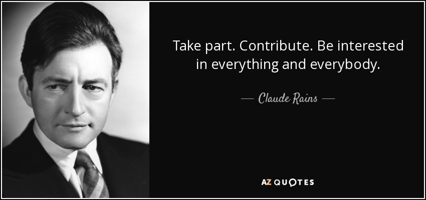 Take part. Contribute. Be interested in everything and everybody. - Claude Rains