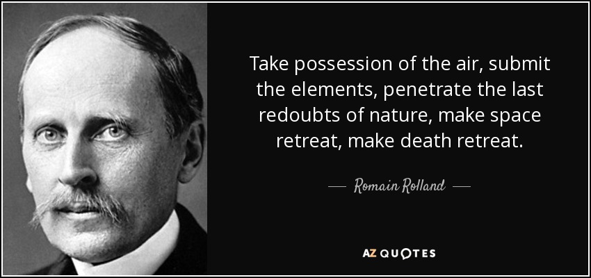 Take possession of the air, submit the elements, penetrate the last redoubts of nature, make space retreat, make death retreat. - Romain Rolland