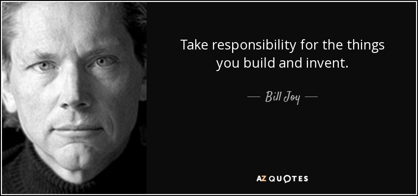 Take responsibility for the things you build and invent. - Bill Joy