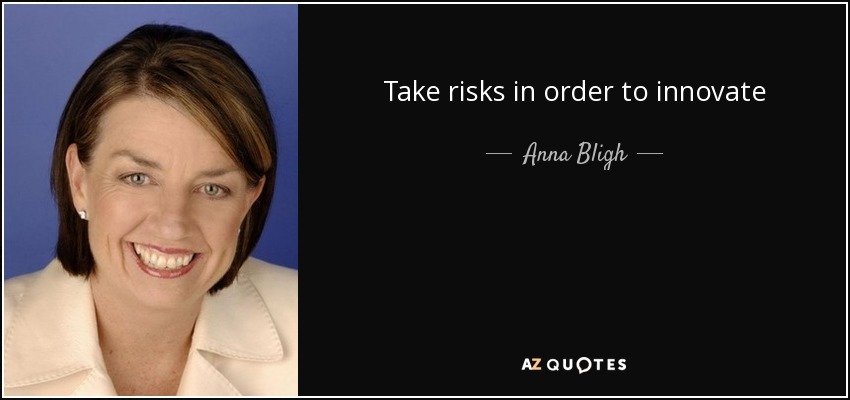 Take risks in order to innovate - Anna Bligh