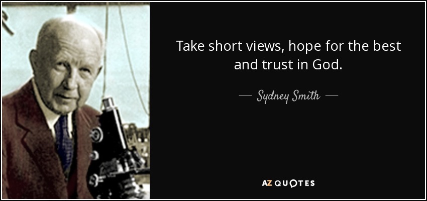 Take short views, hope for the best and trust in God. - Sydney Smith