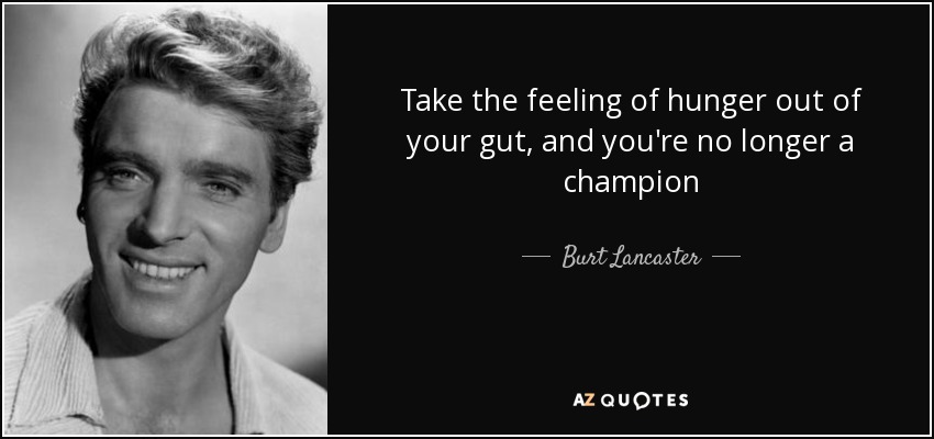 Take the feeling of hunger out of your gut, and you're no longer a champion - Burt Lancaster