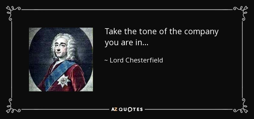 Take the tone of the company you are in... - Lord Chesterfield