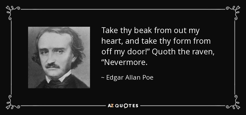 Take thy beak from out my heart, and take thy form from off my door!” Quoth the raven, “Nevermore. - Edgar Allan Poe