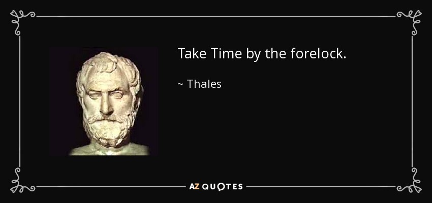 Take Time by the forelock. - Thales