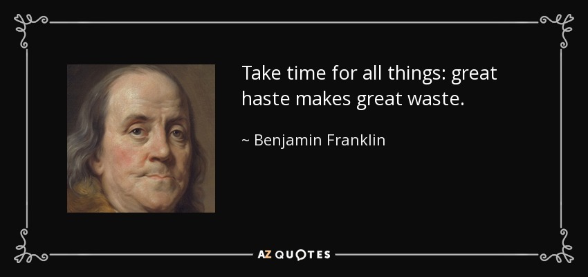 Take time for all things: great haste makes great waste. - Benjamin Franklin
