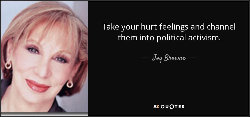 Take your hurt feelings and channel them into political activism. - Joy Browne