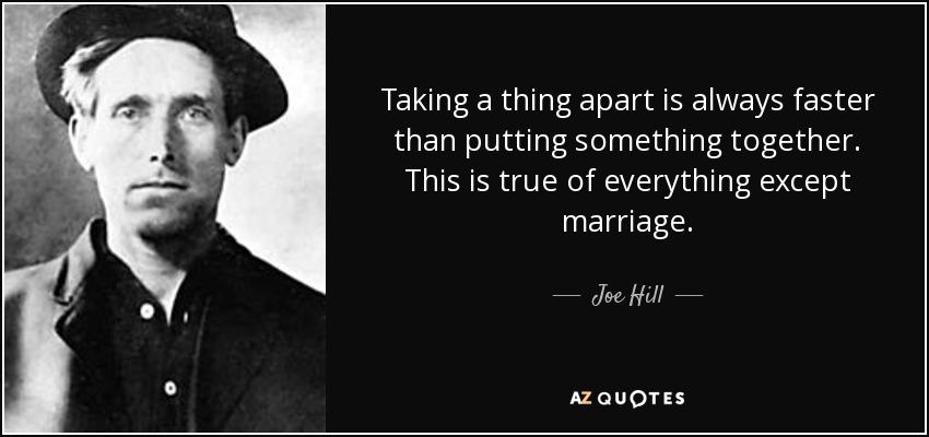 Taking a thing apart is always faster than putting something together. This is true of everything except marriage. - Joe Hill