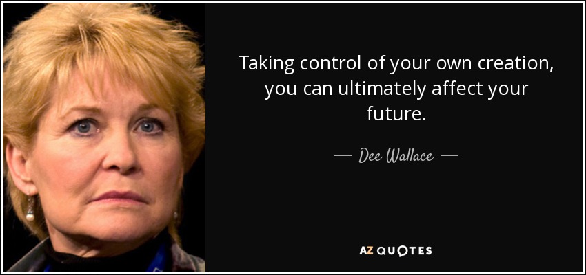 Taking control of your own creation, you can ultimately affect your future. - Dee Wallace