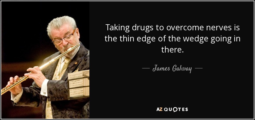 Taking drugs to overcome nerves is the thin edge of the wedge going in there. - James Galway
