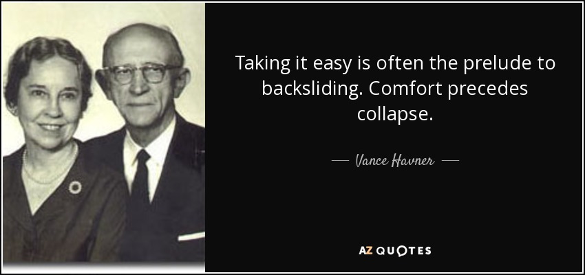 Taking it easy is often the prelude to backsliding. Comfort precedes collapse. - Vance Havner