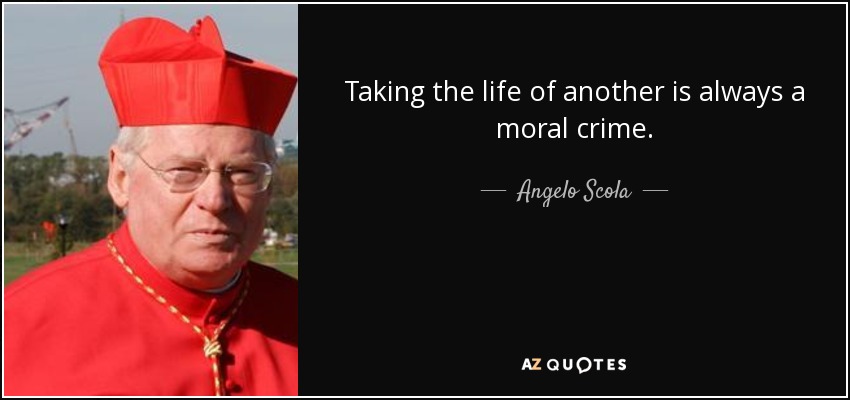 Taking the life of another is always a moral crime. - Angelo Scola