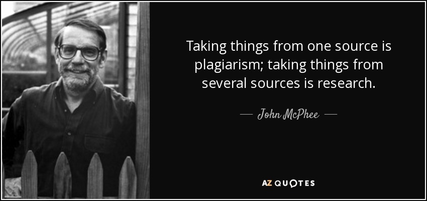 Taking things from one source is plagiarism; taking things from several sources is research. - John McPhee