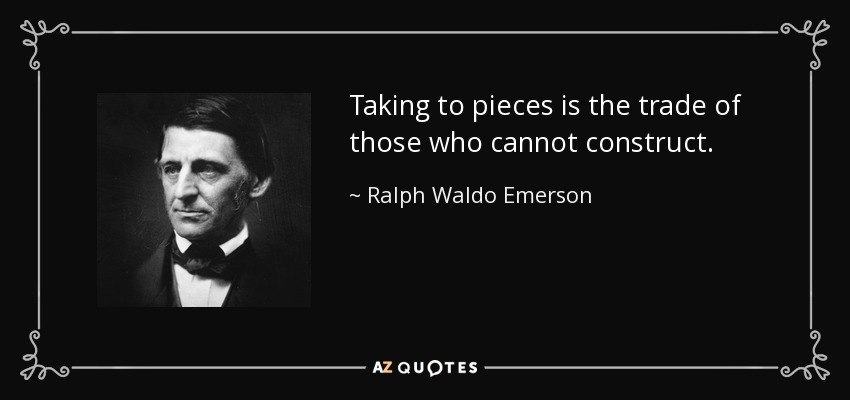 Taking to pieces is the trade of those who cannot construct. - Ralph Waldo Emerson