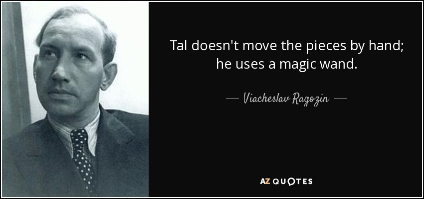 Tal doesn't move the pieces by hand; he uses a magic wand. - Viacheslav Ragozin