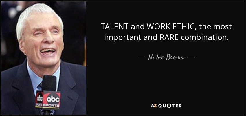 TALENT and WORK ETHIC, the most important and RARE combination. - Hubie Brown