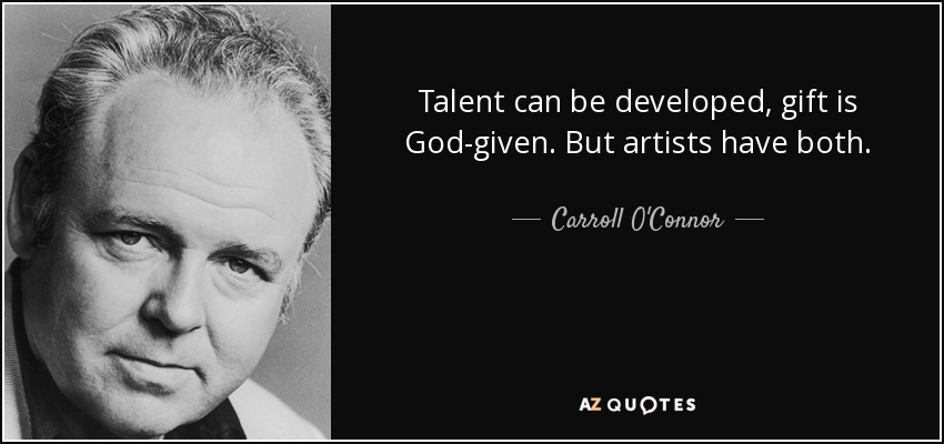 Talent can be developed, gift is God-given. But artists have both. - Carroll O'Connor