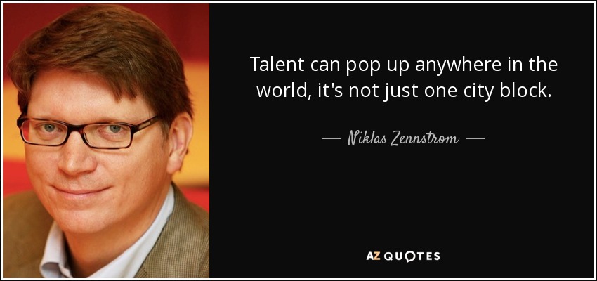 Talent can pop up anywhere in the world, it's not just one city block. - Niklas Zennstrom