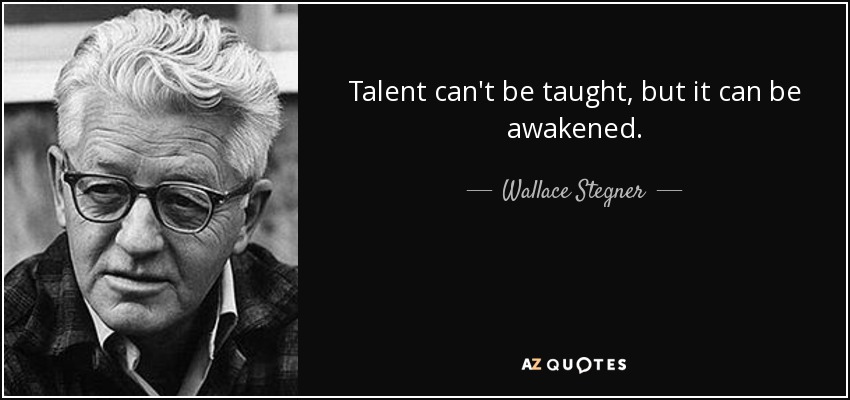 Talent can't be taught, but it can be awakened. - Wallace Stegner