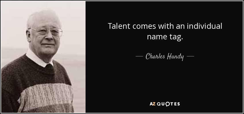 Talent comes with an individual name tag. - Charles Handy