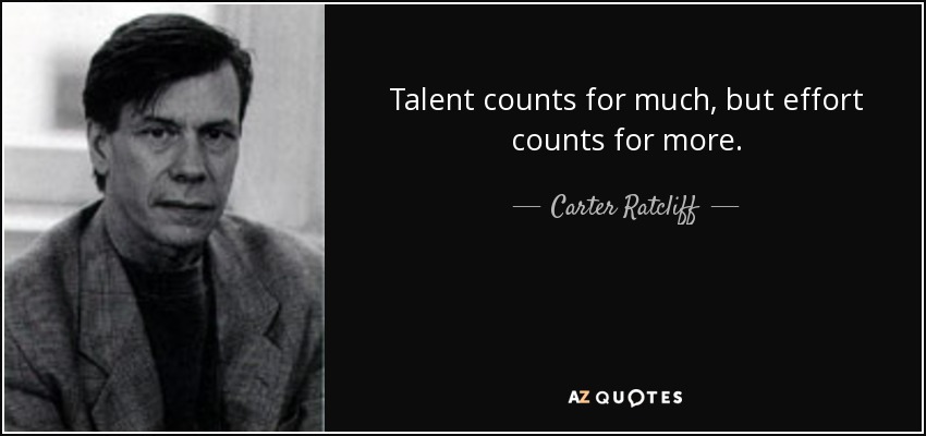 Talent counts for much, but effort counts for more. - Carter Ratcliff