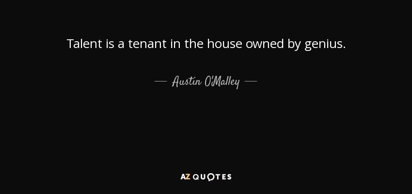 Talent is a tenant in the house owned by genius. - Austin O'Malley