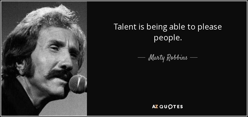Talent is being able to please people. - Marty Robbins