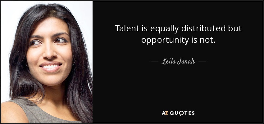 Talent is equally distributed but opportunity is not. - Leila Janah