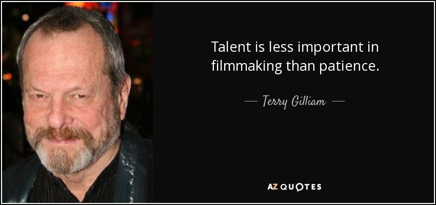 Talent is less important in filmmaking than patience. - Terry Gilliam